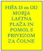 Polje z besedilom: HI�A 15 m OD MORJA 
LASTNA PLA�A IN POMOL S PRIVEZOM ZA �OLNE
